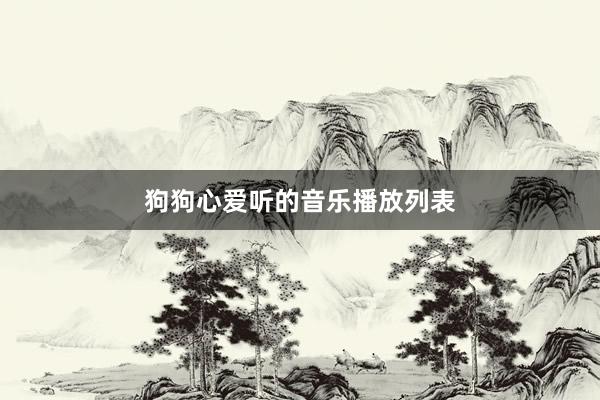 狗狗心爱听的音乐播放列表